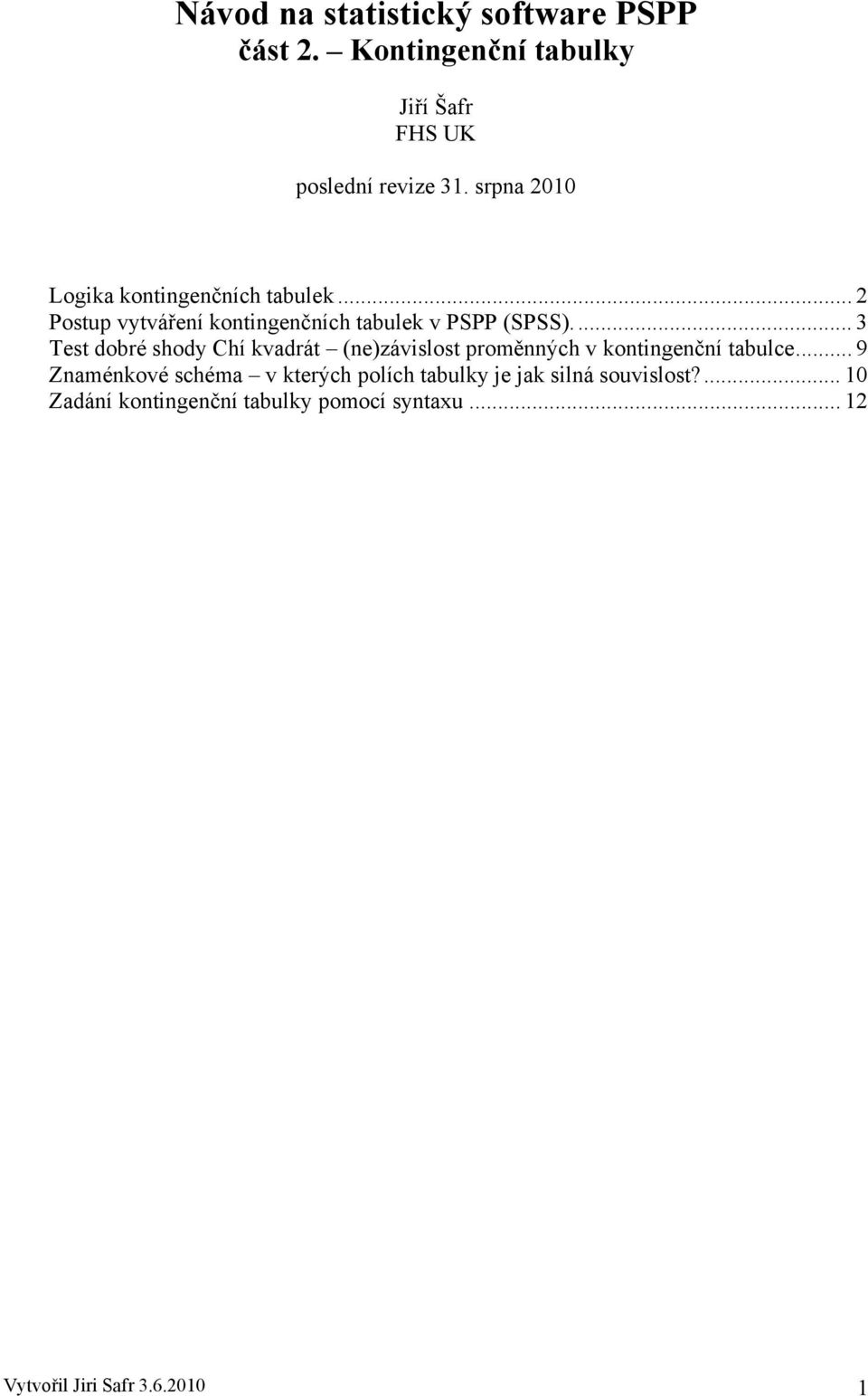 ... 3 Test dobré shody Chí kvadrát (ne)závislost proměnných v kontingenční tabulce.