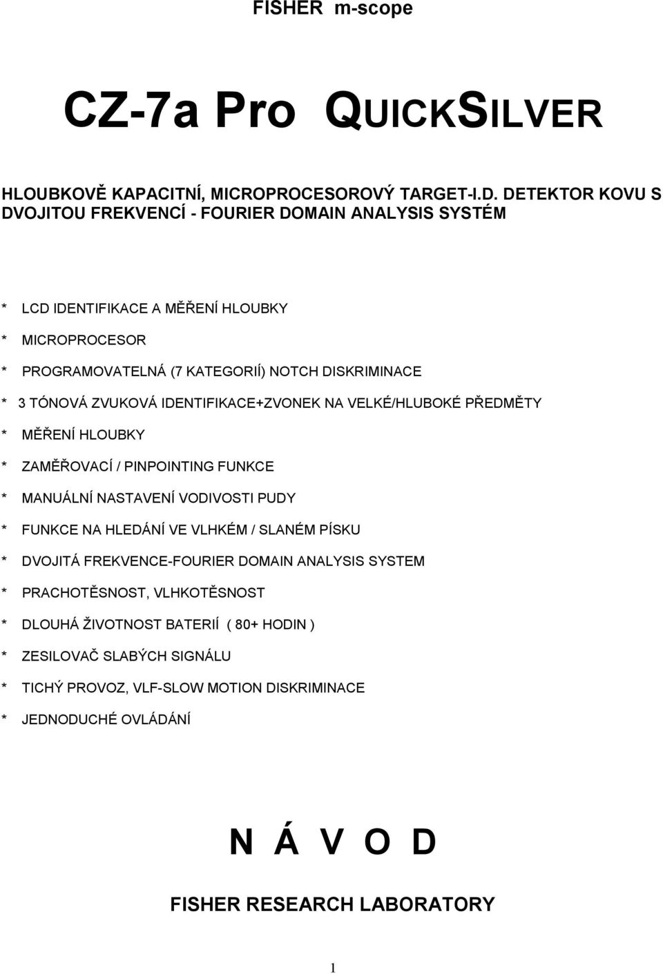 TÓNOVÁ ZVUKOVÁ IDENTIFIKACE+ZVONEK NA VELKÉ/HLUBOKÉ PŘEDMĚTY * MĚŘENÍ HLOUBKY * ZAMĚŘOVACÍ / PINPOINTING FUNKCE * MANUÁLNÍ NASTAVENÍ VODIVOSTI PUDY * FUNKCE NA HLEDÁNÍ VE VLHKÉM