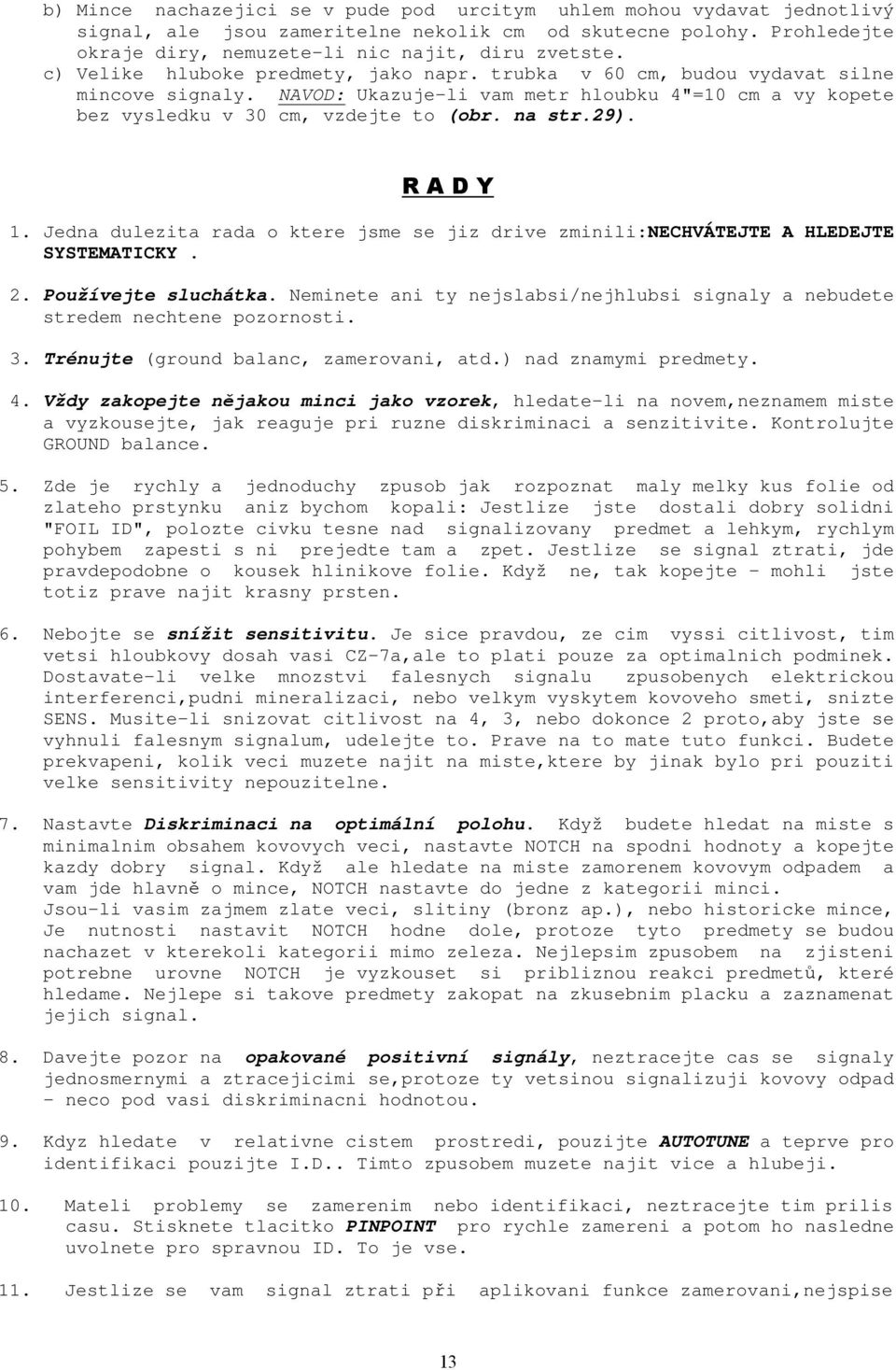 R A D Y 1. Jedna dulezita rada o ktere jsme se jiz drive zminili:nechvátejte A HLEDEJTE SYSTEMATICKY. 2. Používejte sluchátka.