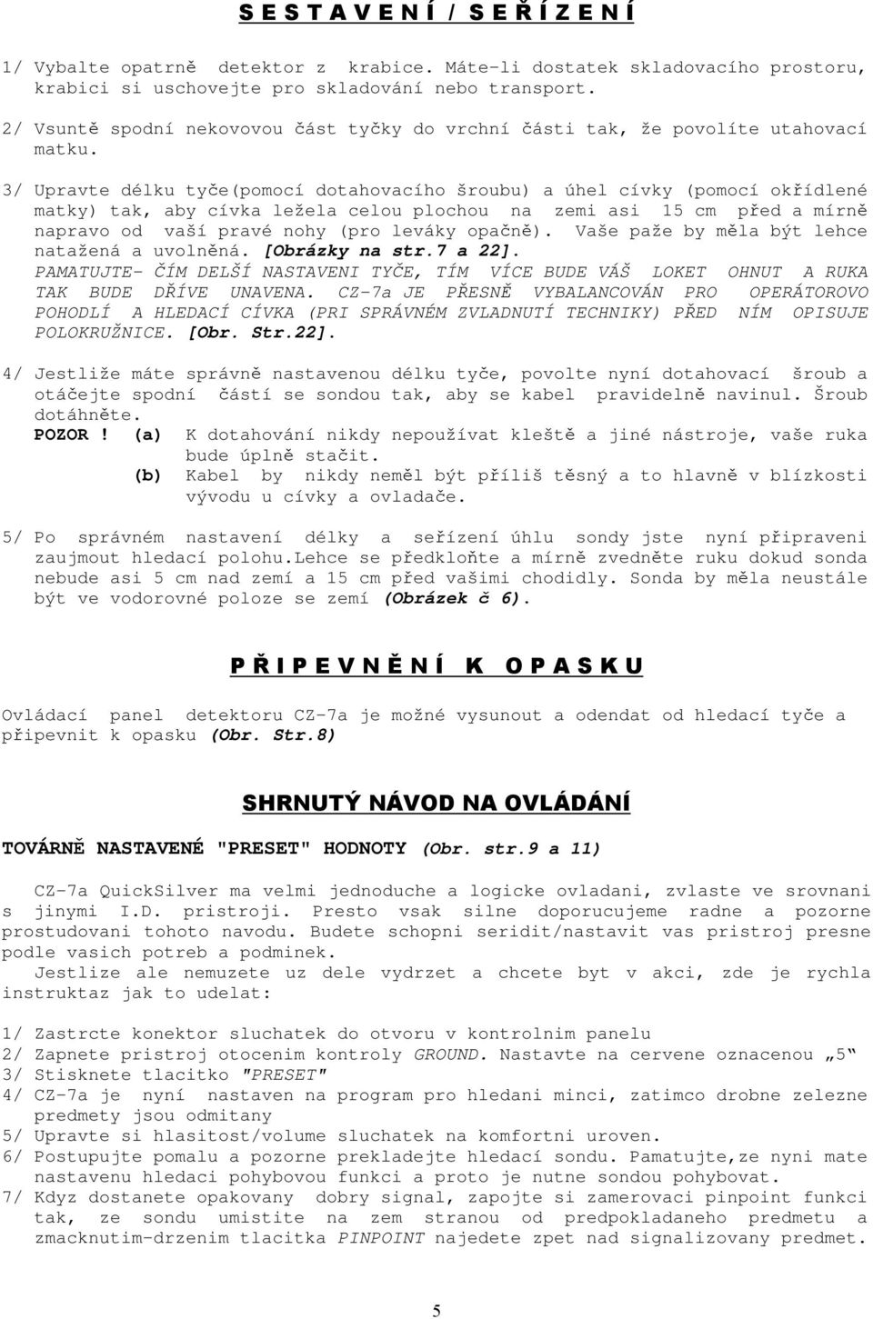 3/ Upravte délku tyče(pomocí dotahovacího šroubu) a úhel cívky (pomocí okřídlené matky) tak, aby cívka ležela celou plochou na zemi asi 15 cm před a mírně napravo od vaší pravé nohy (pro leváky