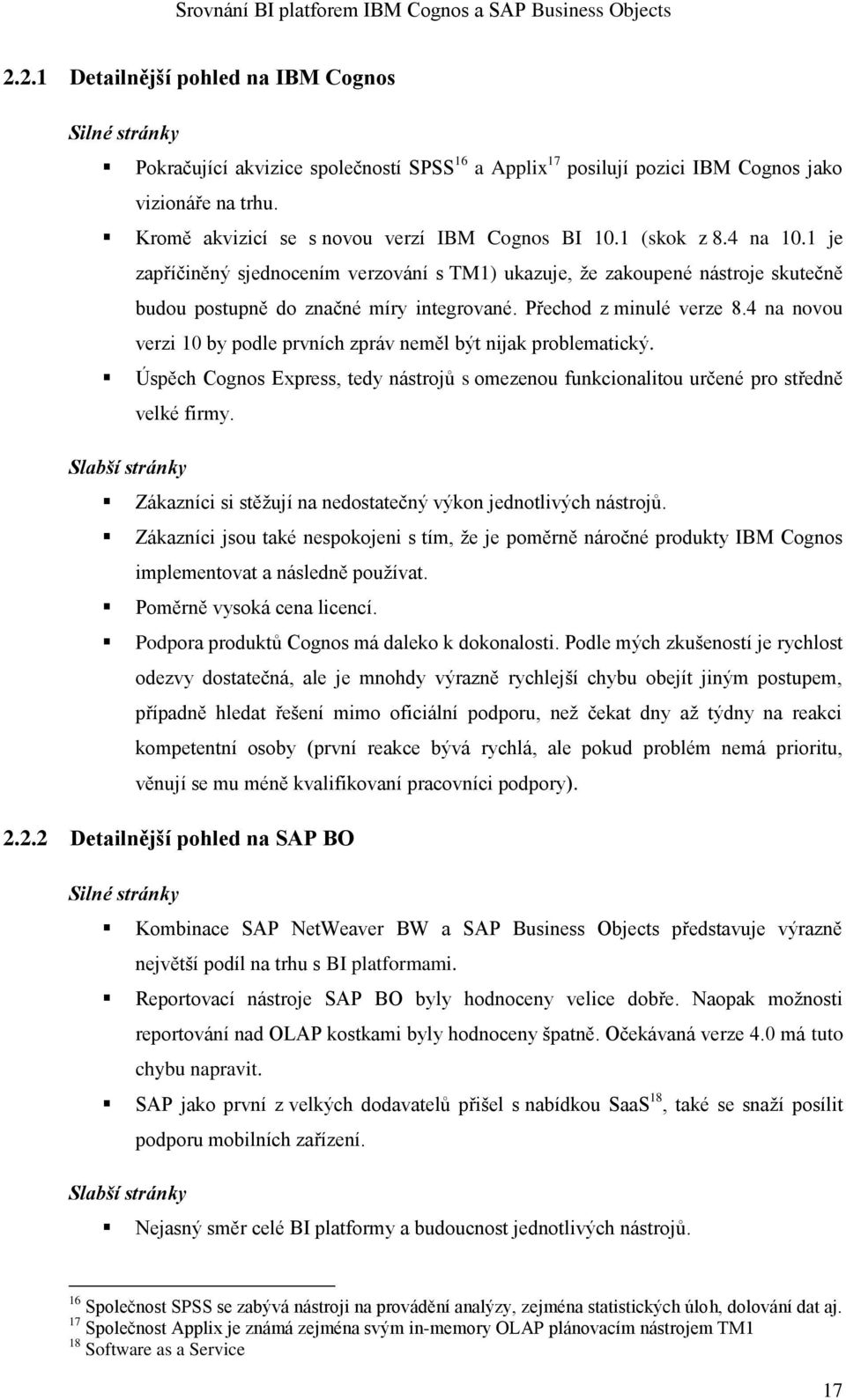 Přechod z minulé verze 8.4 na novou verzi 10 by podle prvních zpráv neměl být nijak problematický. Úspěch Cognos Express, tedy nástrojů s omezenou funkcionalitou určené pro středně velké firmy.