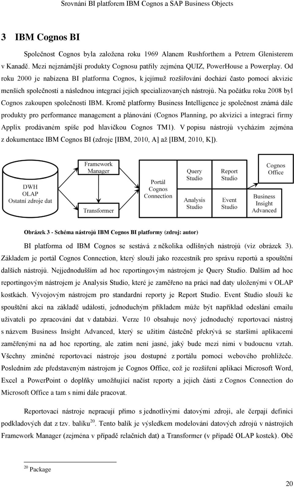 Na počátku roku 2008 byl Cognos zakoupen společností IBM.