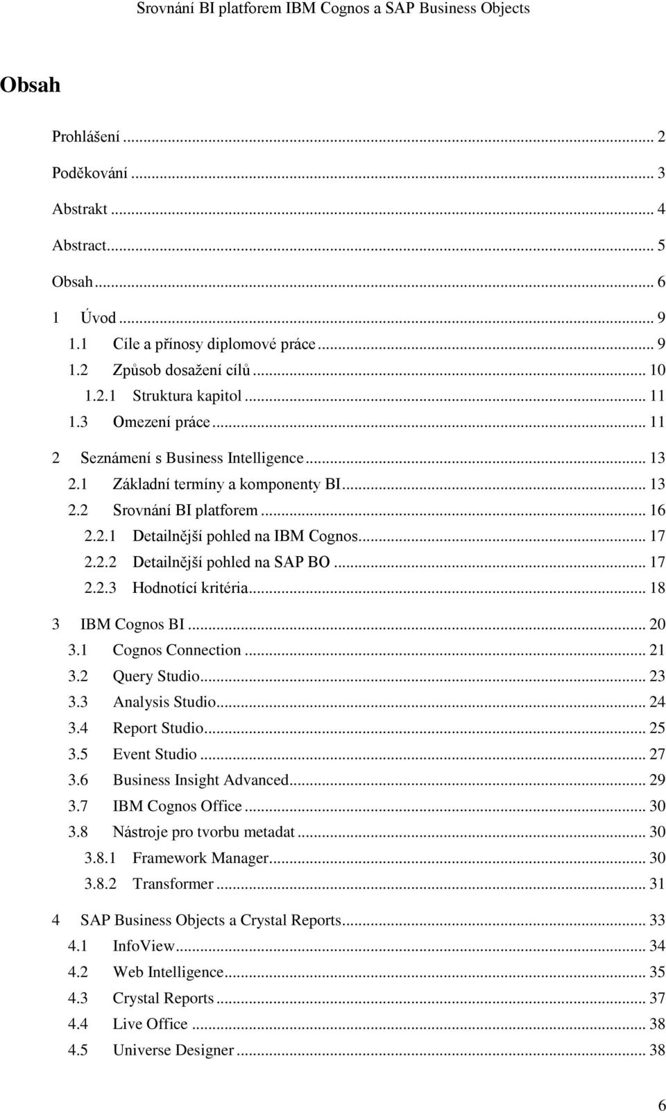 .. 17 2.2.3 Hodnotící kritéria... 18 3 IBM Cognos BI... 20 3.1 Cognos Connection... 21 3.2 Query Studio... 23 3.3 Analysis Studio... 24 3.4 Report Studio... 25 3.5 Event Studio... 27 3.