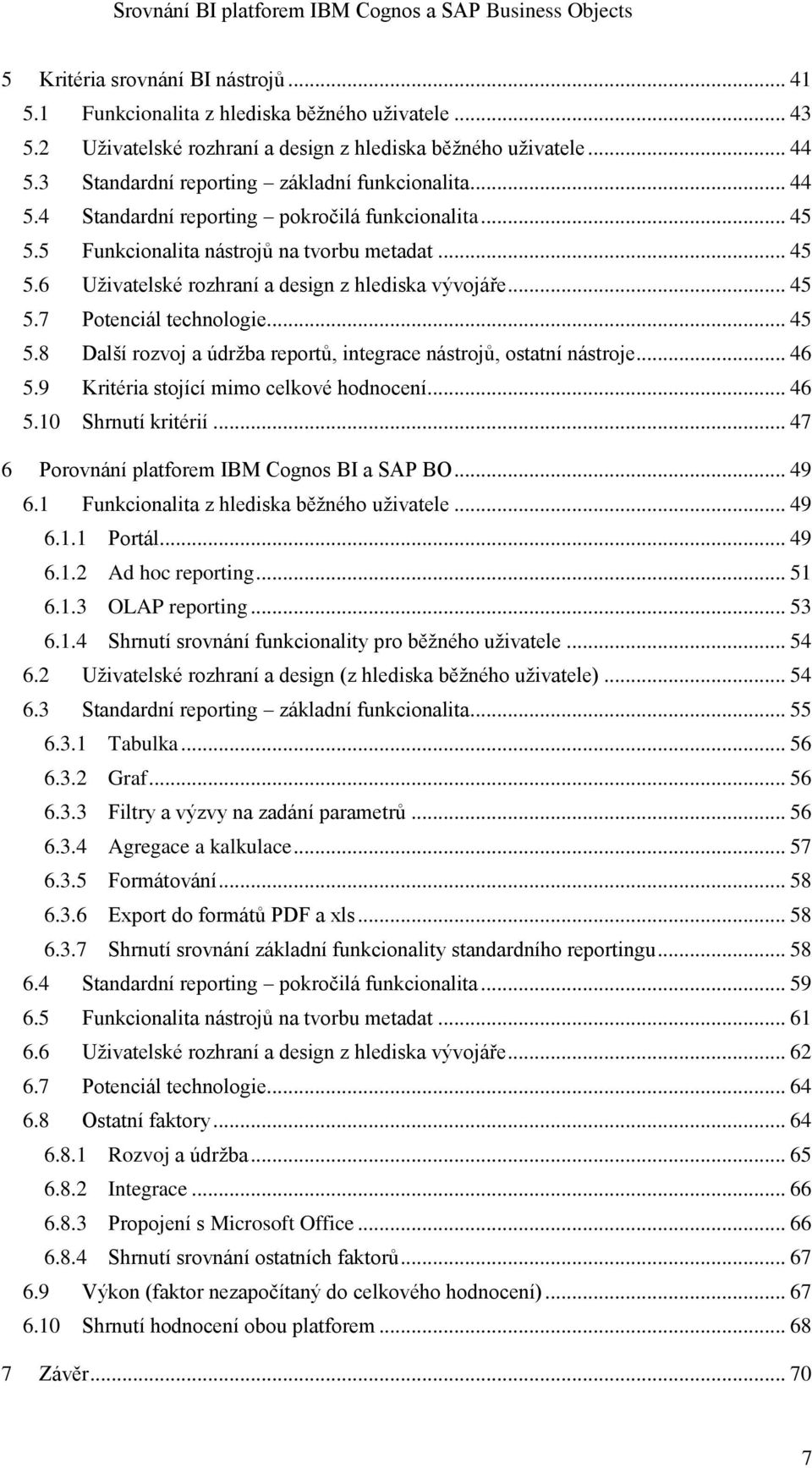 .. 45 5.7 Potenciál technologie... 45 5.8 Další rozvoj a údržba reportů, integrace nástrojů, ostatní nástroje... 46 5.9 Kritéria stojící mimo celkové hodnocení... 46 5.10 Shrnutí kritérií.