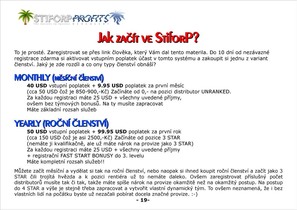 MONTHLY (měsíční členství) 40 USD vstupní poplatek + 9.95 USD poplatek za první měsíc (cca 50 USD čož je 850-900,-Kč) Začínáte od 0,- na pozici distributor UNRANKED.