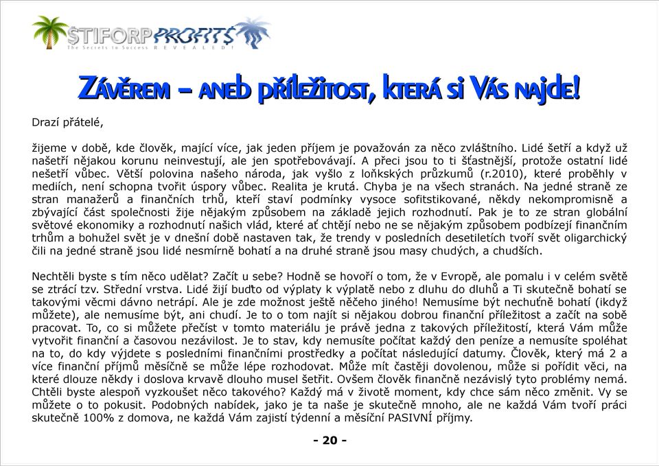 Větší polovina našeho národa, jak vyšlo z loňkských průzkumů (r.2010), které proběhly v mediích, není schopna tvořit úspory vůbec. Realita je krutá. Chyba je na všech stranách.