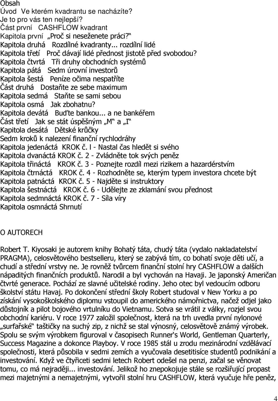 Kapitola čtvrtá Tři druhy obchodních systémů Kapitola pátá Sedm úrovní investorů Kapitola šestá Peníze očima nespatříte Část druhá Dostaňte ze sebe maximum Kapitola sedmá Staňte se sami sebou