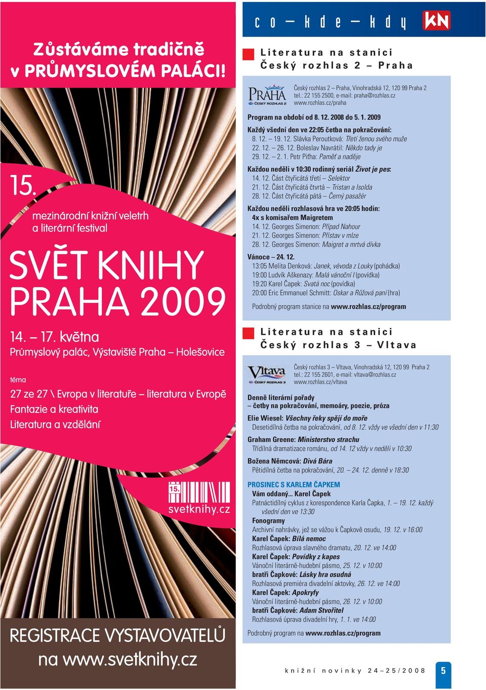 12. Část čtyřicátá třetí Selektor 21. 12. Část čtyřicátá čtvrtá Tristan a Isolda 28. 12. Část čtyřicátá pátá Černý pasažér Každou neděli rozhlasová hra ve 20:05 hodin: 4x s komisařem Maigretem 14. 12. Georges Simenon: Případ Nahour 21.