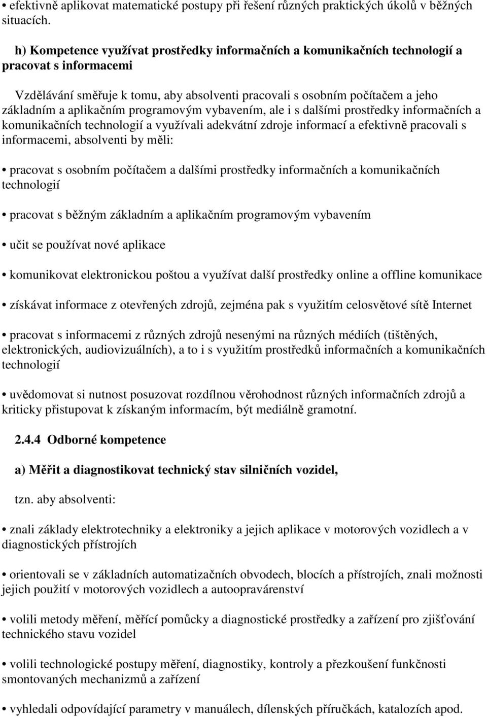 aplikačním programovým vybavením, ale i s dalšími prostředky informačních a komunikačních technologií a využívali adekvátní zdroje informací a efektivně pracovali s informacemi, absolventi by měli: