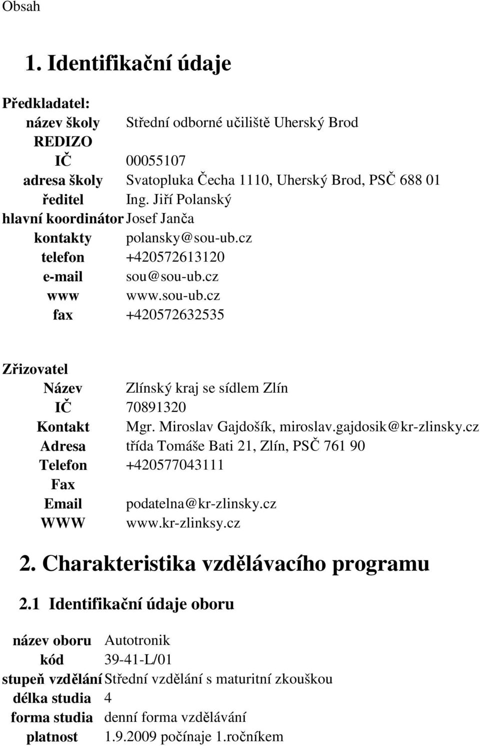 Miroslav Gajdošík, miroslav.gajdosik@kr-zlinsky.cz Adresa třída Tomáše Bati 21, Zlín, PSČ 761 90 Telefon +420577043111 Fax Email podatelna@kr-zlinsky.cz WWW www.kr-zlinksy.cz 2.