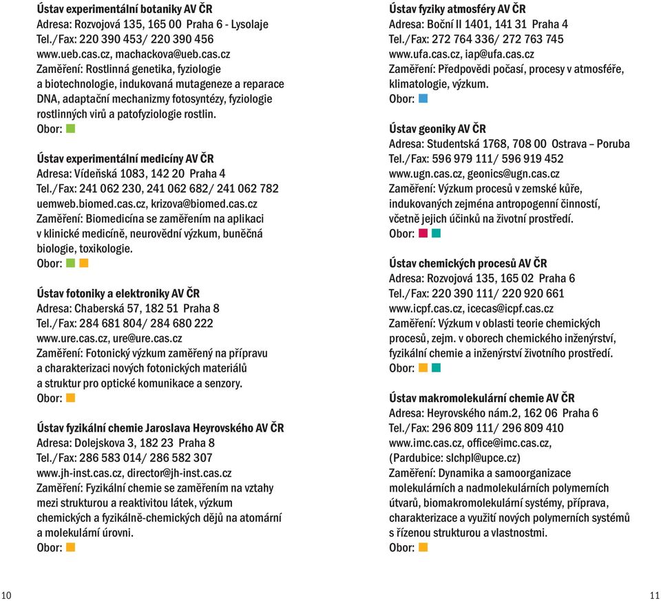 cz Zaměření: Rostlinná genetika, fyziologie a biotechnologie, indukovaná mutageneze a reparace DNA, adaptační mechanizmy fotosyntézy, fyziologie rostlinných virů a patofyziologie rostlin.