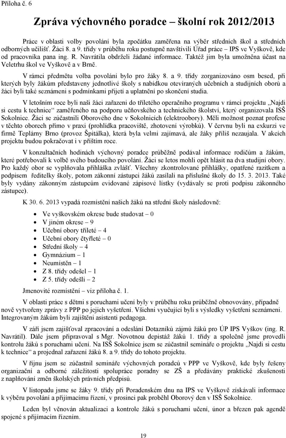 Taktéž jim byla umožněna účast na Veletrhu škol ve Vyškově a v Brně. V rámci předmětu volba povolání bylo pro žáky 8. a 9.