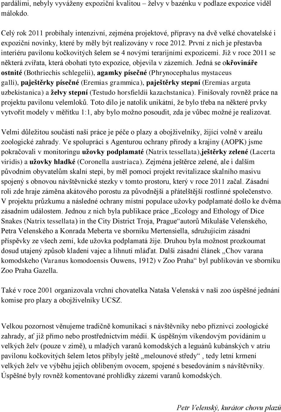 První z nich je přestavba interiéru pavilonu kočkovitých šelem se 4 novými terarijními expozicemi. Již v roce 2011 se některá zvířata, která obohatí tyto expozice, objevila v zázemích.