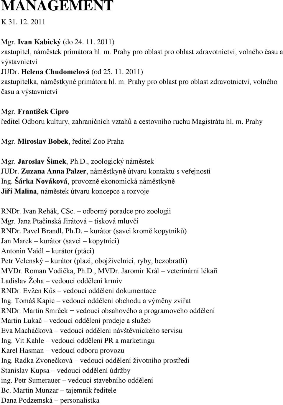 František Cipro ředitel Odboru kultury, zahraničních vztahů a cestovního ruchu Magistrátu hl. m. Prahy Mgr. Miroslav Bobek, ředitel Zoo Praha Mgr. Jaroslav Šimek, Ph.D., zoologický náměstek JUDr.