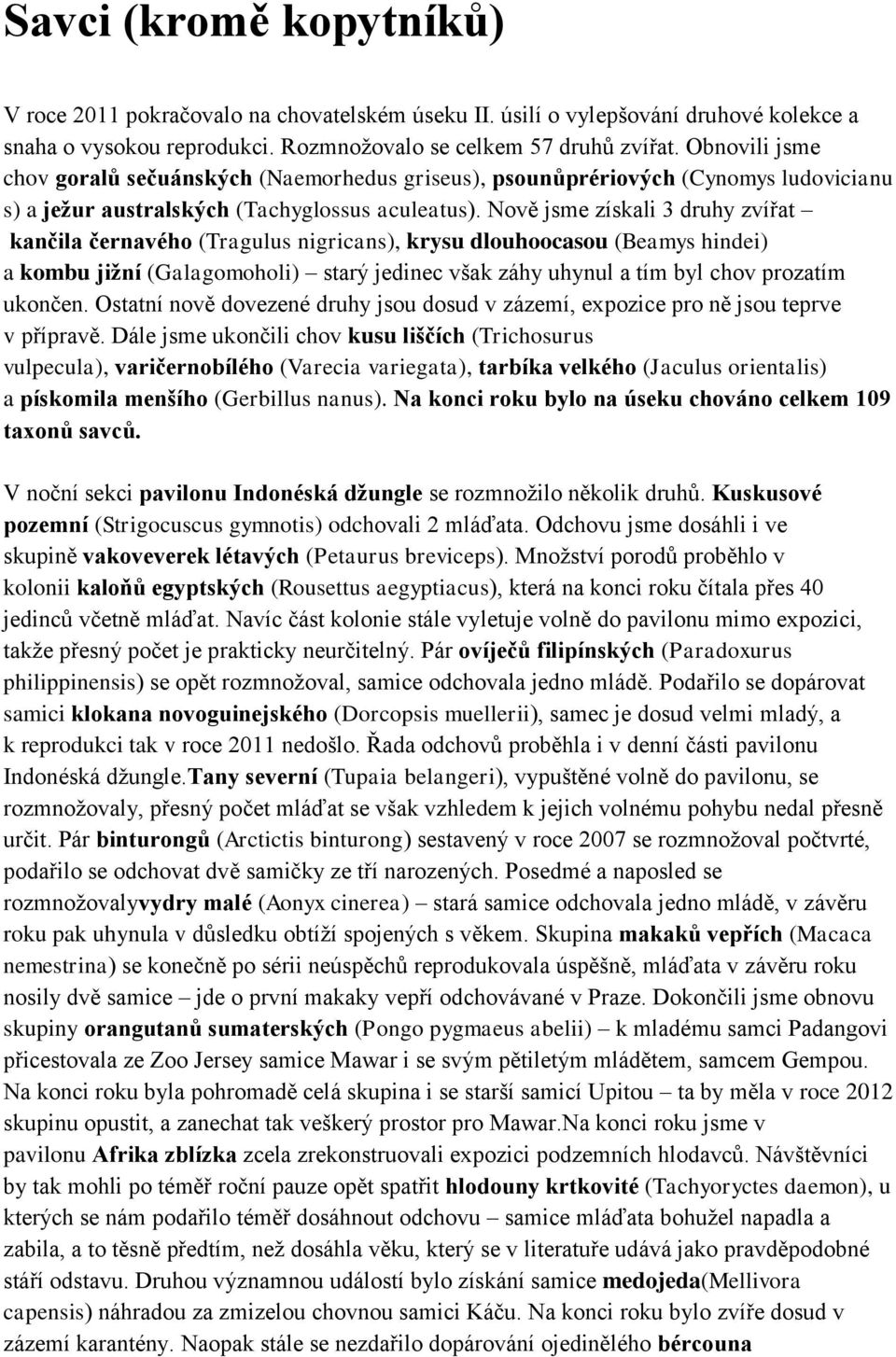 Nově jsme získali 3 druhy zvířat kančila černavého (Tragulus nigricans), krysu dlouhoocasou (Beamys hindei) a kombu jižní (Galagomoholi) starý jedinec však záhy uhynul a tím byl chov prozatím ukončen.