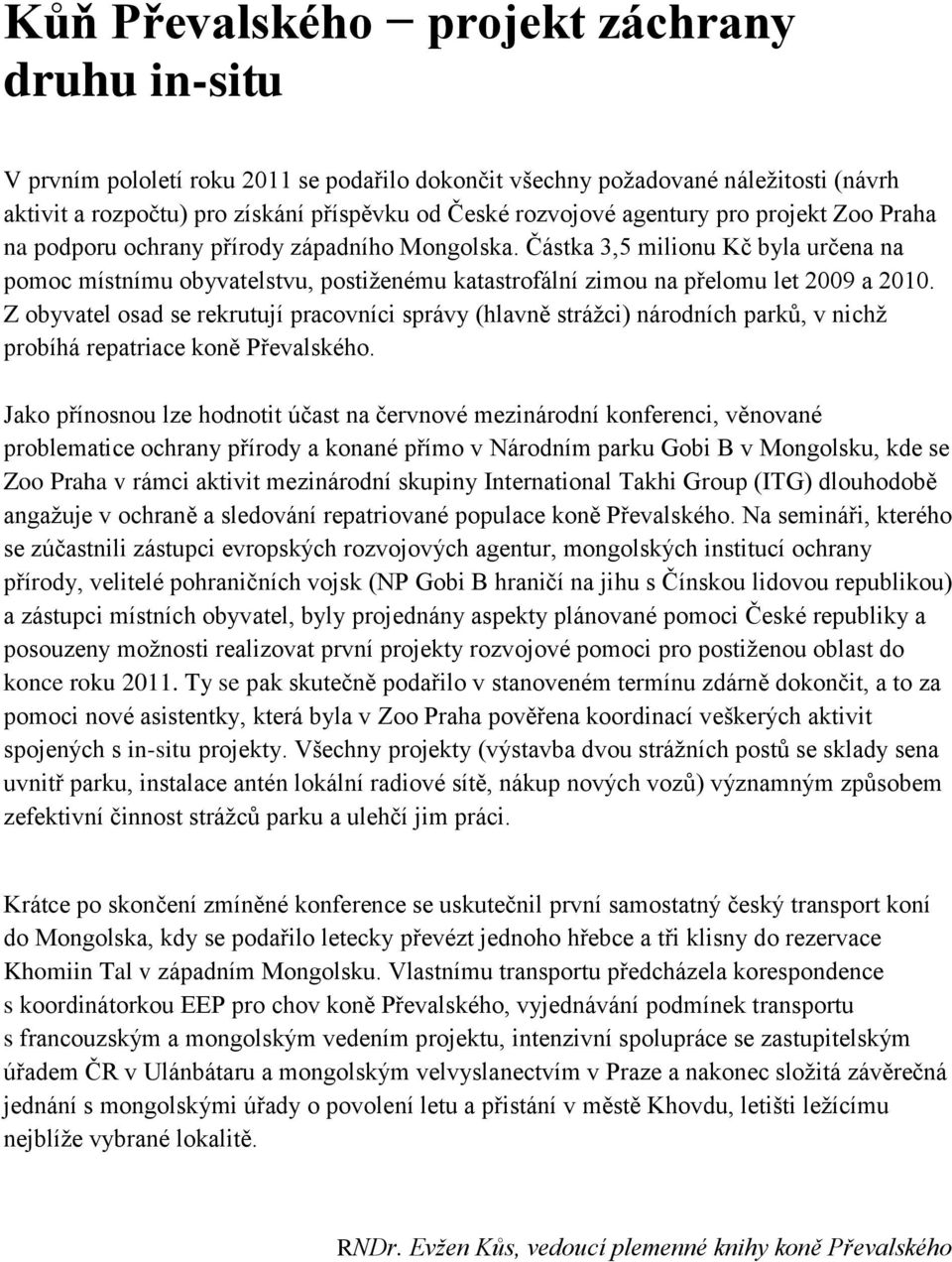 Částka 3,5 milionu Kč byla určena na pomoc místnímu obyvatelstvu, postiženému katastrofální zimou na přelomu let 2009 a 2010.