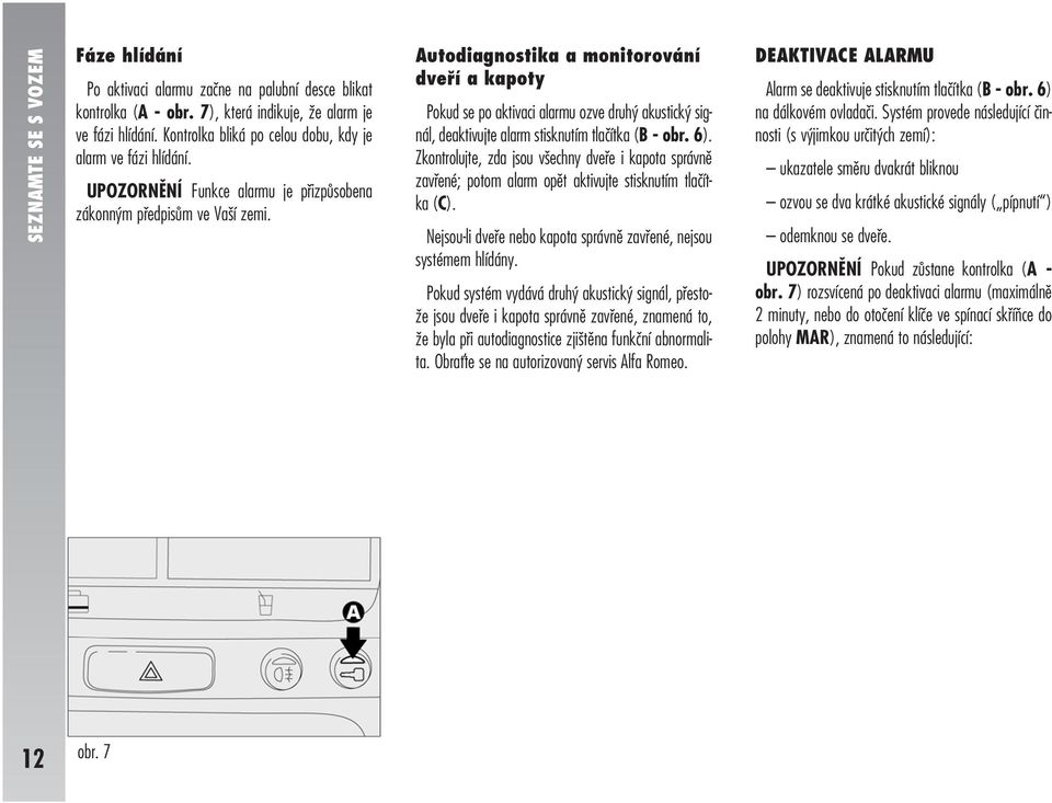 Autodiagnostika a monitorování dveří a kapoty Pokud se po aktivaci alarmu ozve druhý akustický signál, deaktivujte alarm stisknutím tlačítka (B - obr. 6).