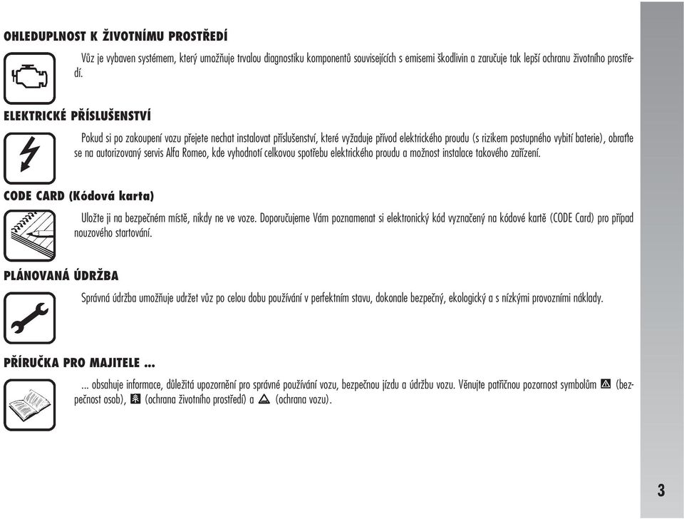 autorizovaný servis Alfa Romeo, kde vyhodnotí celkovou spotřebu elektrického proudu a možnost instalace takového zařízení. CODE CARD (Kódová karta) Uložte ji na bezpečném místě, nikdy ne ve voze.