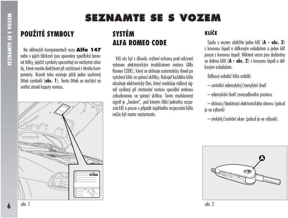 SEZNAMTE SE S VOZEM SYSTÉM ALFA ROMEO CODE Váš vůz byl z důvodu zvýšení ochrany proti odcizení vybaven elektronickým imobilizérem motoru (Alfa Romeo CODE), který se aktivuje automaticky ihned po
