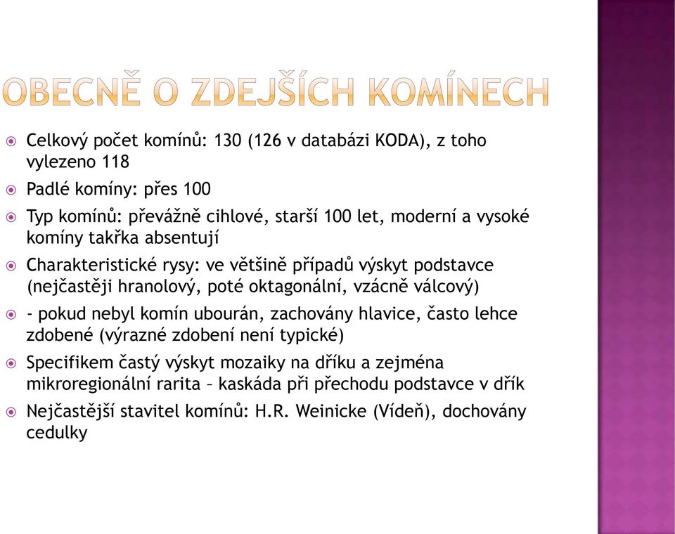 vzácně válcový) - pokud nebyl komín ubourán, zachovány hlavice, často lehce zdobené (výrazné zdobení není typické) Specifikem častý výskyt