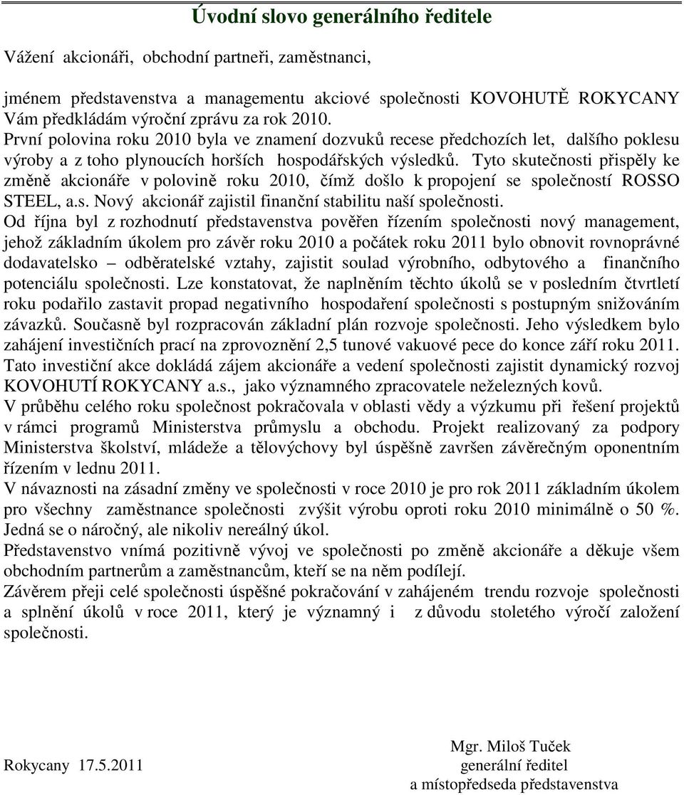 Tyto skutečnosti přispěly ke změně akcionáře v polovině roku 2010, čímž došlo k propojení se společností ROSSO STEEL, a.s. Nový akcionář zajistil finanční stabilitu naší společnosti.