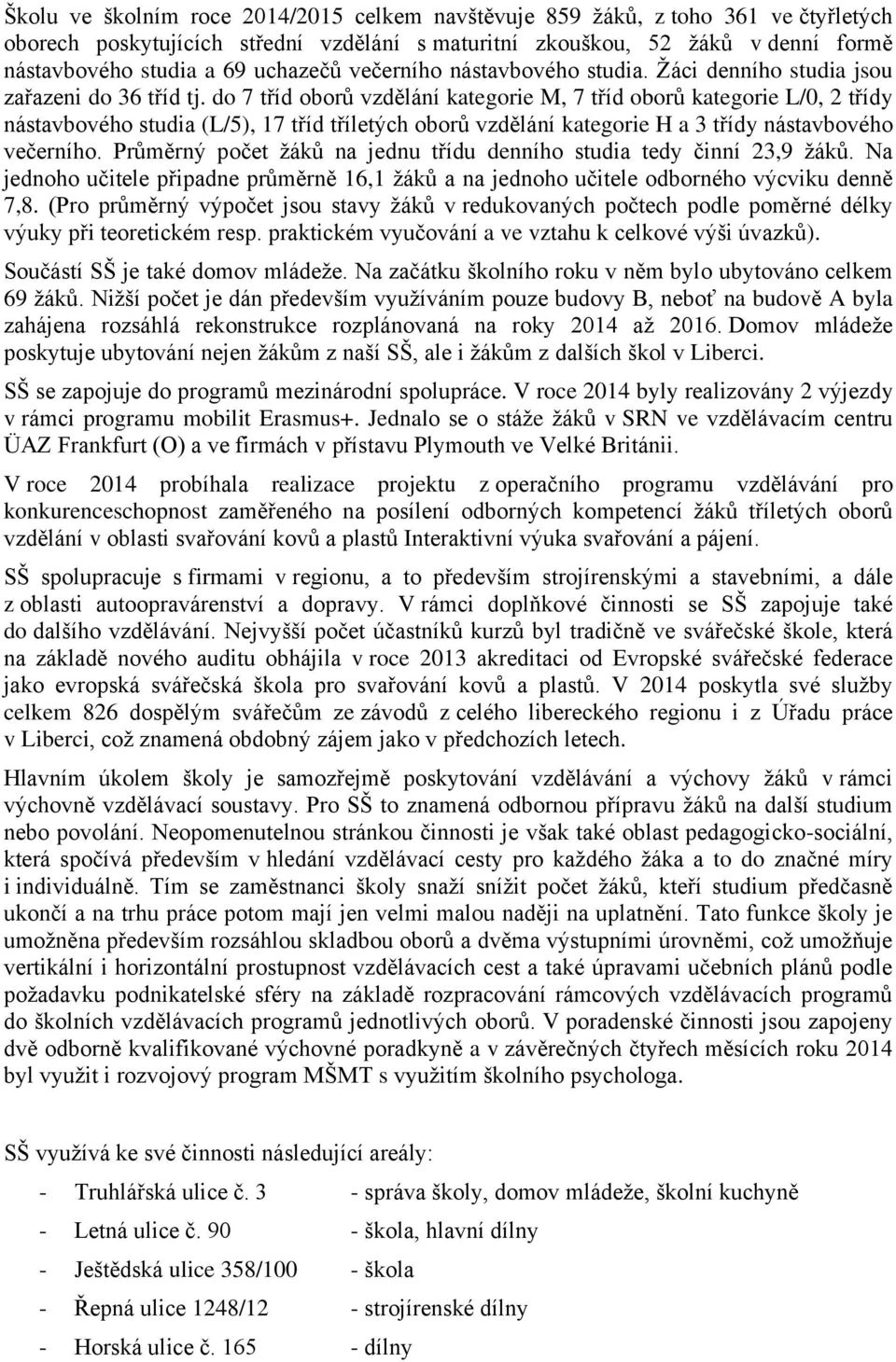 do 7 tříd oborů vzdělání kategorie M, 7 tříd oborů kategorie L/0, 2 třídy nástavbového studia (L/5), 17 tříd tříletých oborů vzdělání kategorie H a 3 třídy nástavbového večerního.