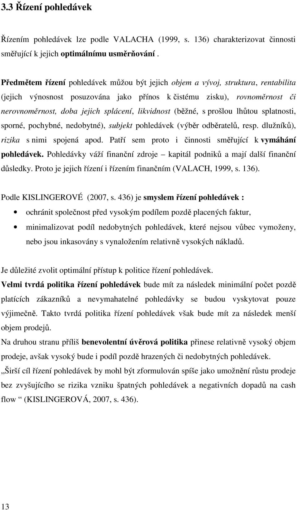 likvidnost (běžné, s prošlou lhůtou splatnosti, sporné, pochybné, nedobytné), subjekt pohledávek (výběr odběratelů, resp. dlužníků), rizika s nimi spojená apod.