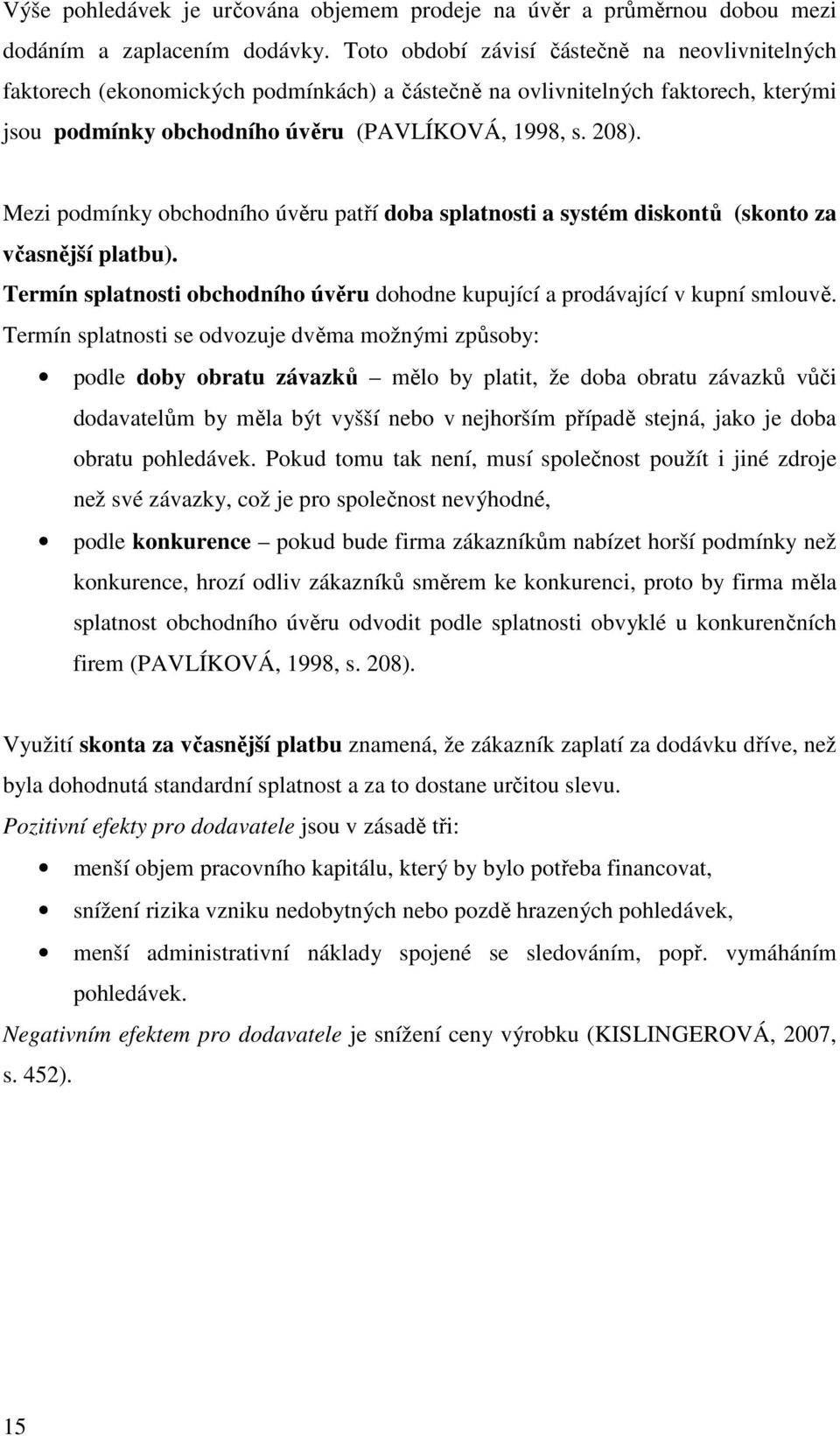 Mezi podmínky obchodního úvěru patří doba splatnosti a systém diskontů (skonto za včasnější platbu). Termín splatnosti obchodního úvěru dohodne kupující a prodávající v kupní smlouvě.