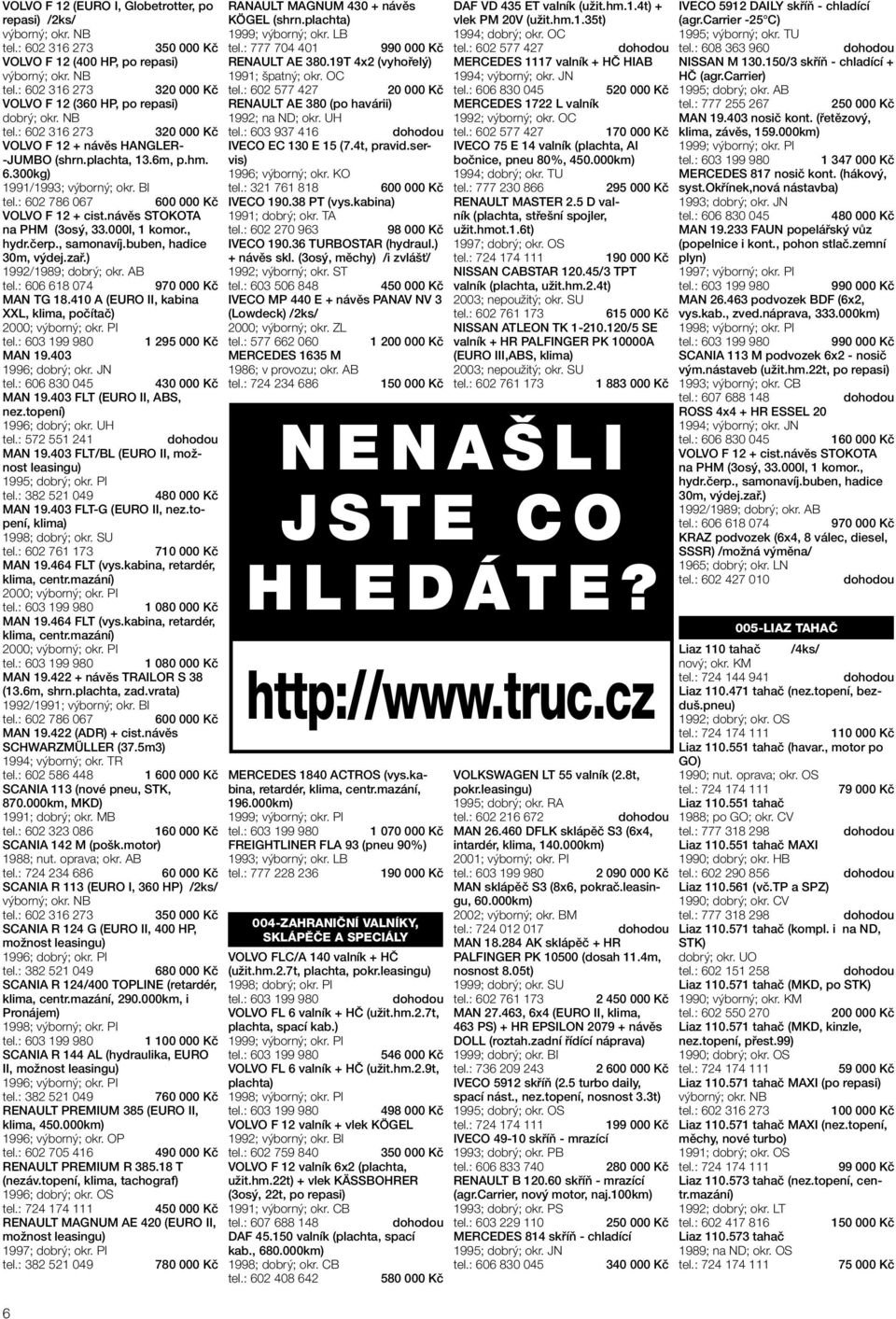 zař.) 1992/1989; tel.: 606 618 074 MAN TG 18.410 A (EURO II, kabina XXL, klima, počítač) 2000; výborný; okr. PI MAN 19.403 1996; dobrý; okr. JN 6 970 000 Kč 1 295 000 Kč MAN 19.