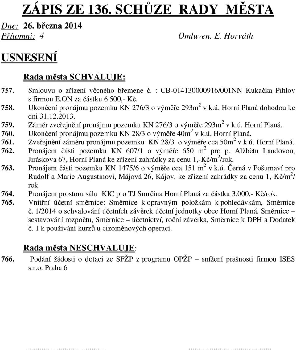 Ukončení pronájmu pozemku KN 28/3 o výměře 40m 2 v k.ú. Horní Planá. 761. Zveřejnění záměru pronájmu pozemku KN 28/3 o výměře cca 50m 2 v k.ú. Horní Planá. 762.