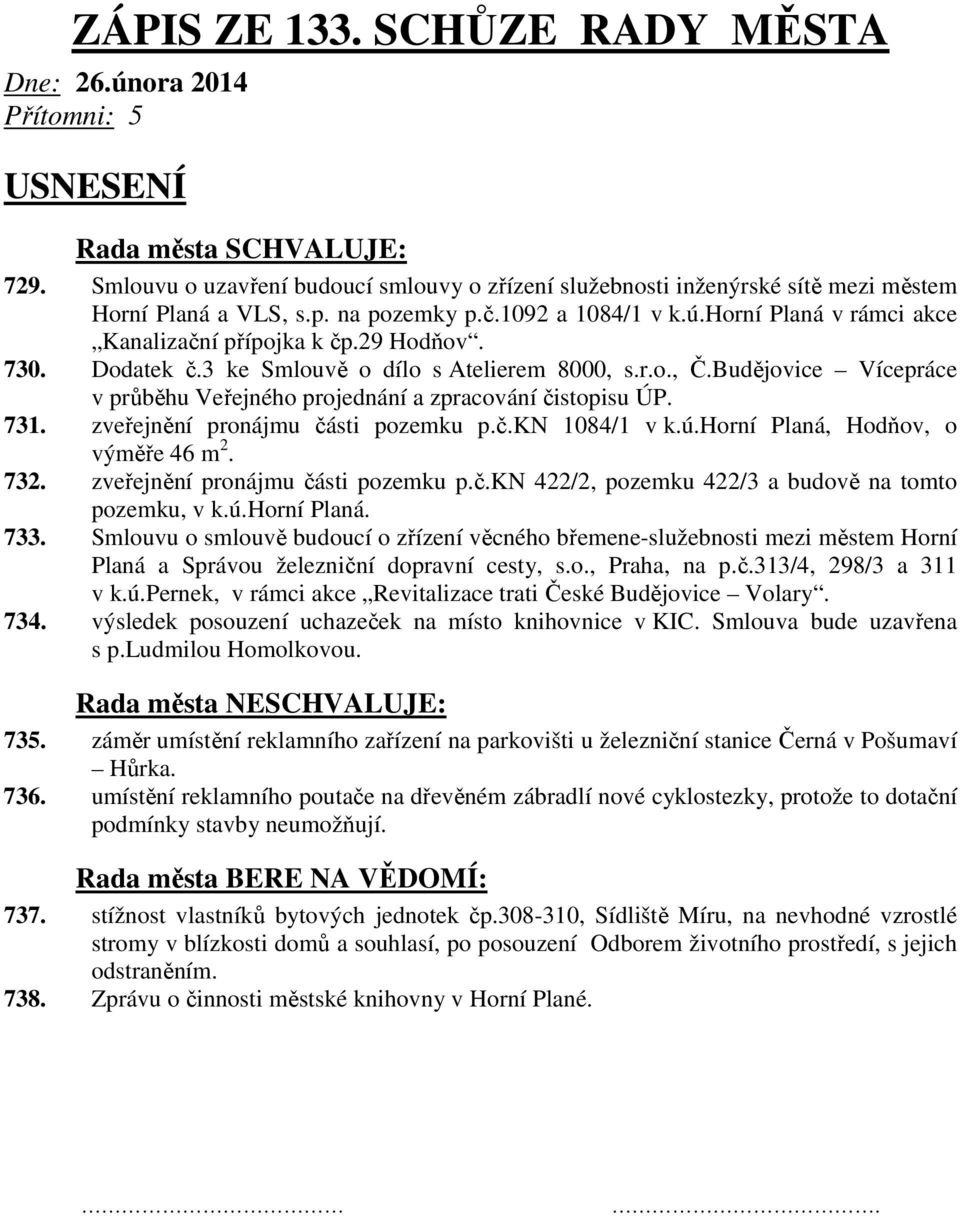 ú.horní Planá, Hodňov, o výměře 46 m 2. 732. zveřejnění pronájmu části pozemku p.č.kn 422/2, pozemku 422/3 a budově na tomto pozemku, v k.ú.horní Planá. 733.