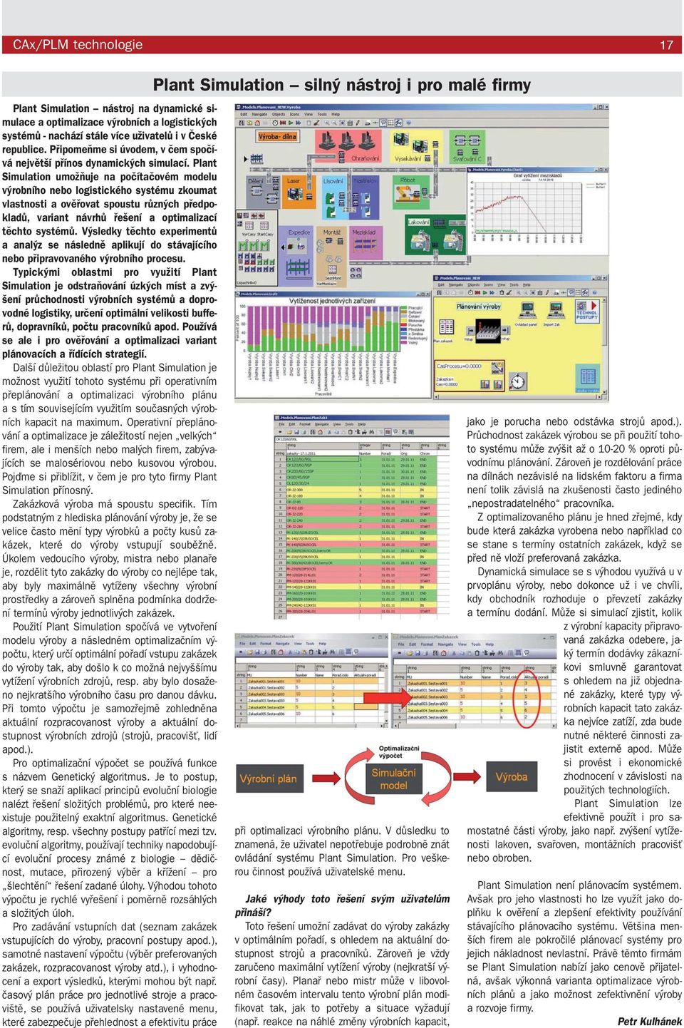 Plant Simulation umožňuje na počítačovém modelu výrobního nebo logistického systému zkoumat vlastnosti a ověřovat spoustu různých předpokladů, variant návrhů řešení a optimalizací těchto systémů.