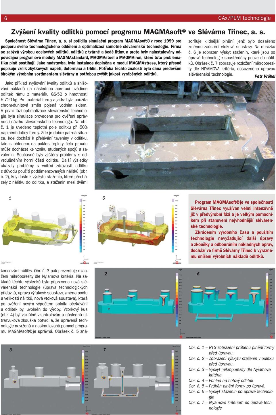 Firma se zabývá výrobou ocelových odlitků, odlitků z tvárné a šedé litiny, a proto byly nainstalovány odpovídající programové moduly MAGMAstandard, MAGMAsteel a MAGMAiron, které tuto problematiku