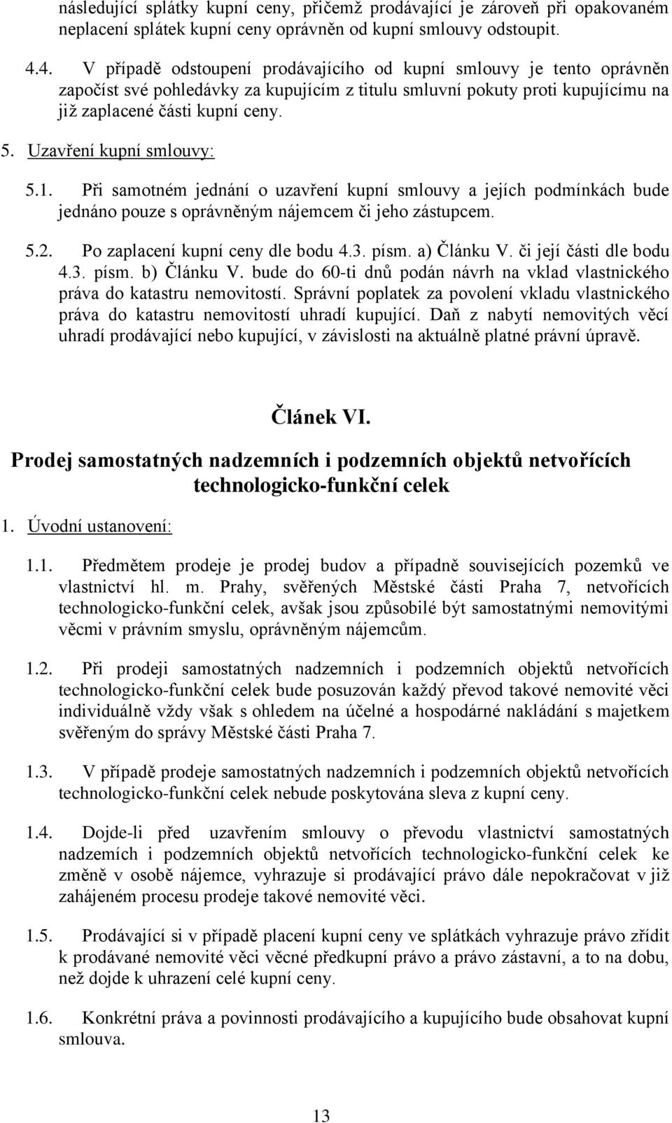 Uzavření kupní smlouvy: 5.1. Při samotném jednání o uzavření kupní smlouvy a jejích podmínkách bude jednáno pouze s oprávněným nájemcem či jeho zástupcem. 5.2. Po zaplacení kupní ceny dle bodu 4.3.