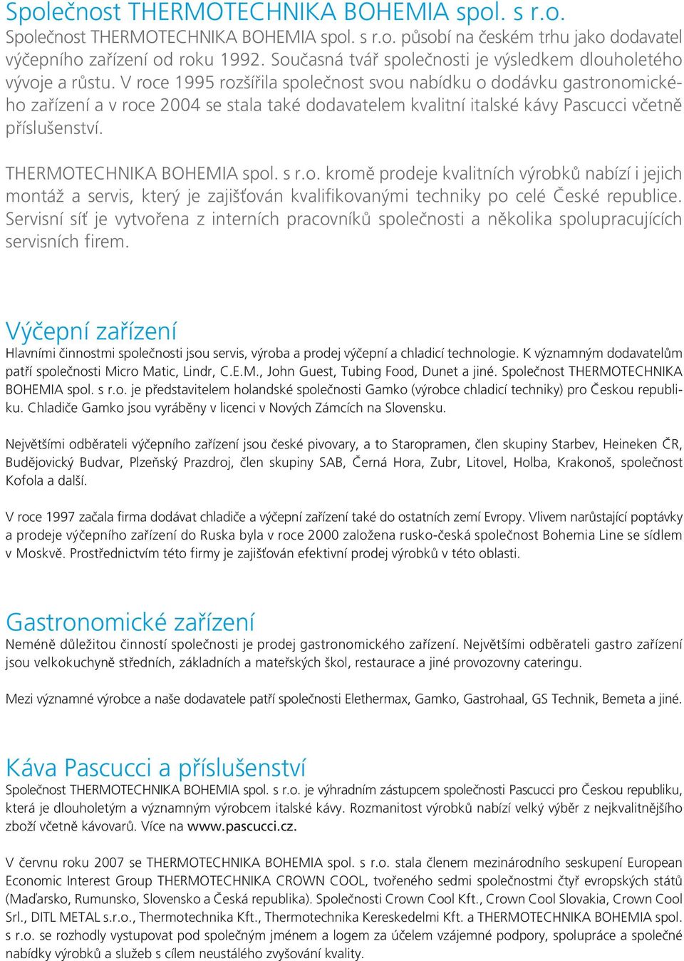 V roce 1995 rozšířila společnost svou nabídku o dodávku gastronomického zařízení a v roce 2004 se stala také dodavatelem kvalitní italské kávy Pascucci včetně příslušenství.