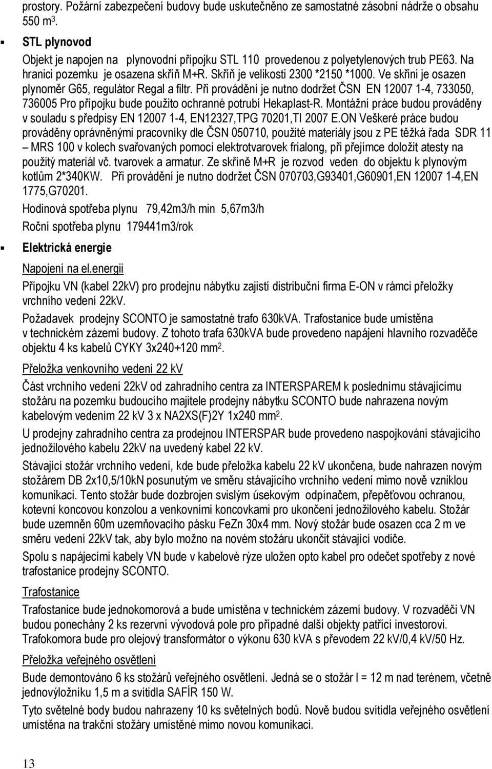 Ve skřini je osazen plynoměr G65, regulátor Regal a filtr. Při provádění je nutno dodržet ČSN EN 12007 1-4, 733050, 736005 Pro přípojku bude použito ochranné potrubí Hekaplast-R.