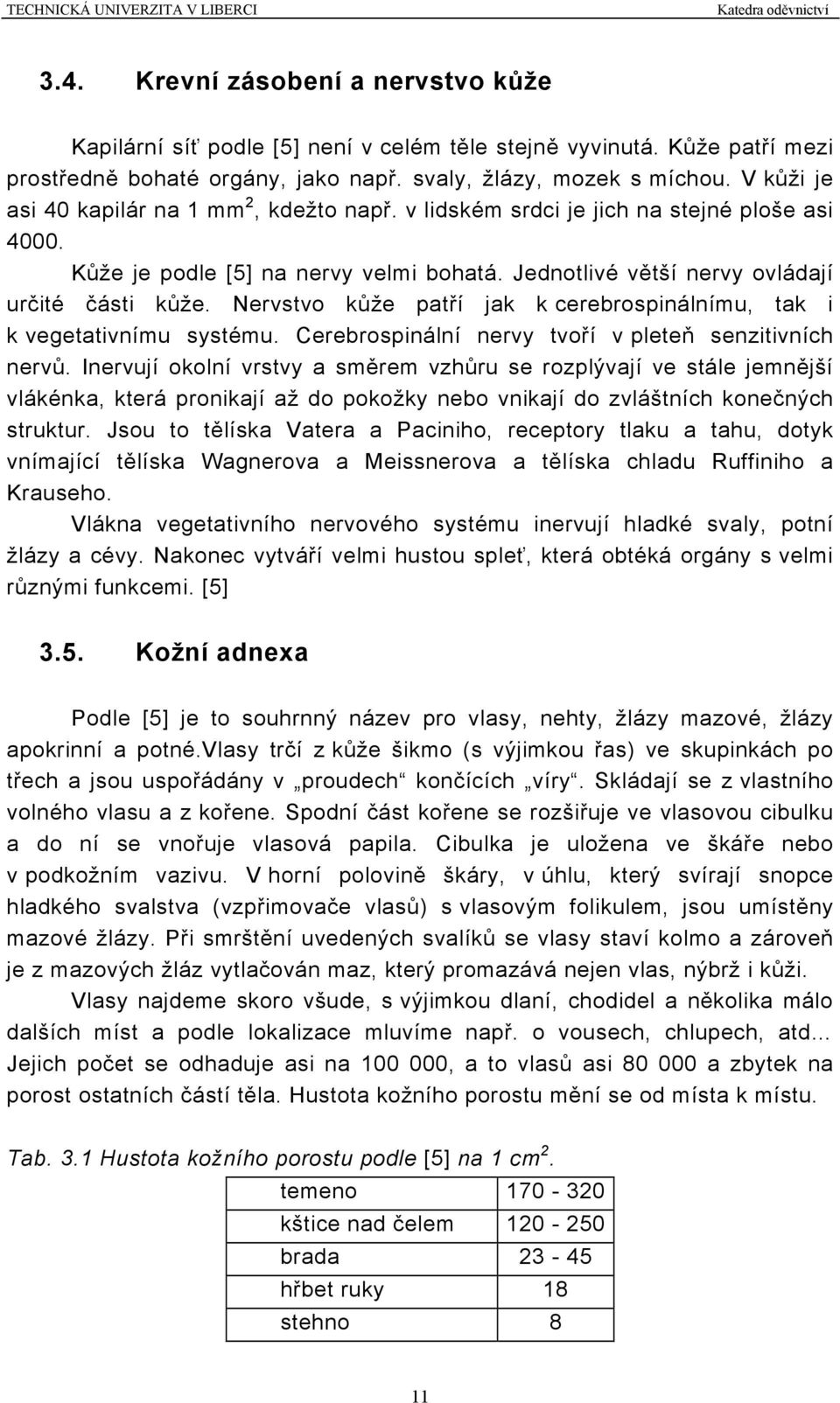 Nervstvo kůže patří jak k cerebrospinálnímu, tak i k vegetativnímu systému. Cerebrospinální nervy tvoří v pleteň senzitivních nervů.