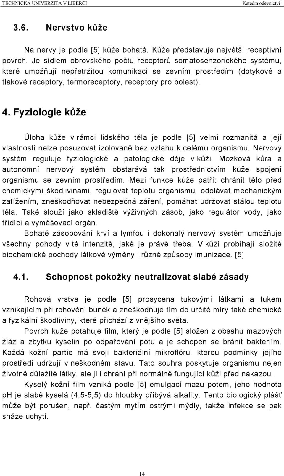 Fyziologie kůže Úloha kůže v rámci lidského těla je podle [5] velmi rozmanitá a její vlastnosti nelze posuzovat izolovaně bez vztahu k celému organismu.