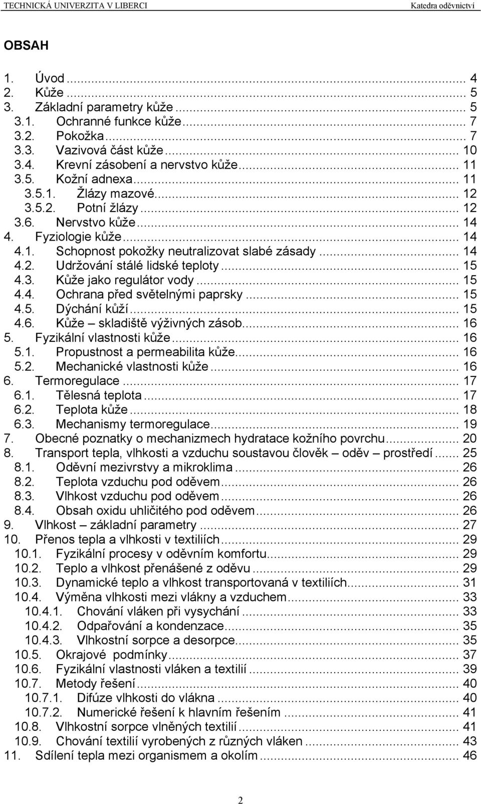 .. 15 4.3. Kůže jako regulátor vody... 15 4.4. Ochrana před světelnými paprsky... 15 4.5. Dýchání kůží... 15 4.6. Kůže skladiště výživných zásob... 16 5. Fyzikální vlastnosti kůže... 16 5.1. Propustnost a permeabilita kůže.