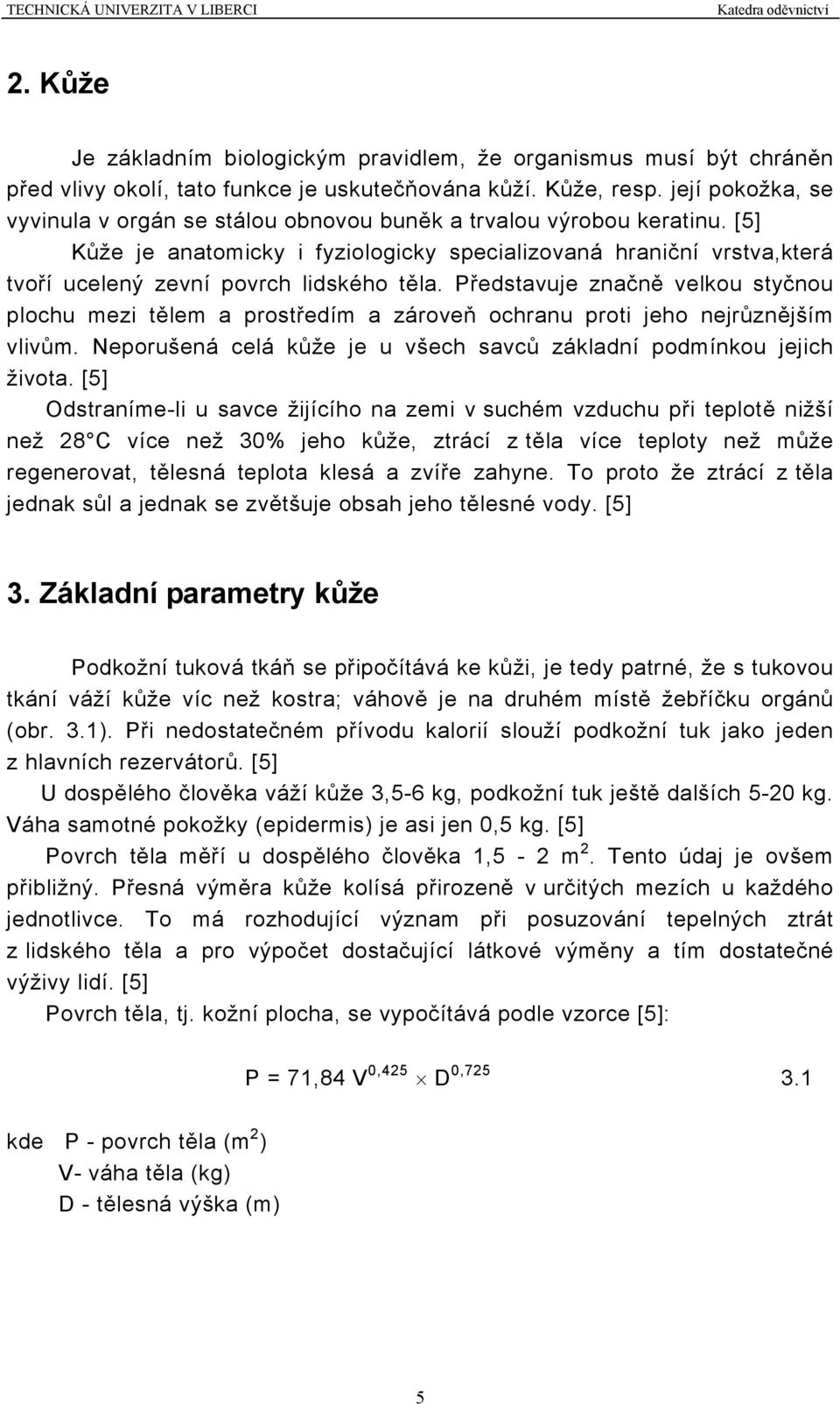 [5] Kůže je anatomicky i fyziologicky specializovaná hraniční vrstva,která tvoří ucelený zevní povrch lidského těla.