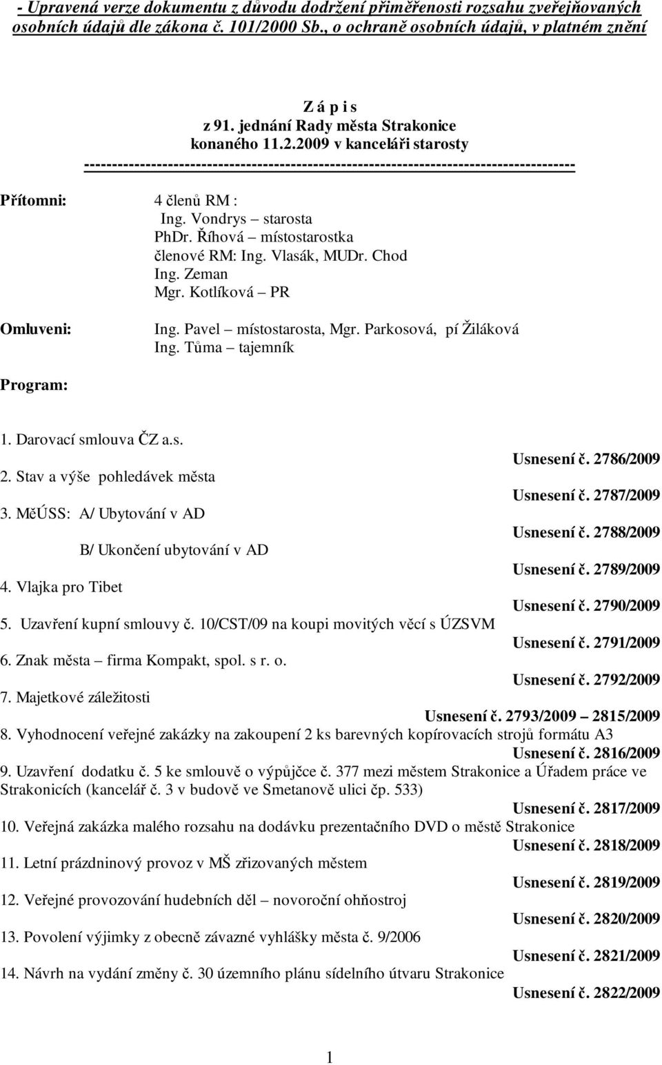 Vondrys starosta PhDr. Říhová místostarostka členové RM: Ing. Vlasák, MUDr. Chod Ing. Zeman Mgr. Kotlíková PR Omluveni: Ing. Pavel místostarosta, Mgr. Parkosová, pí Žiláková Ing.