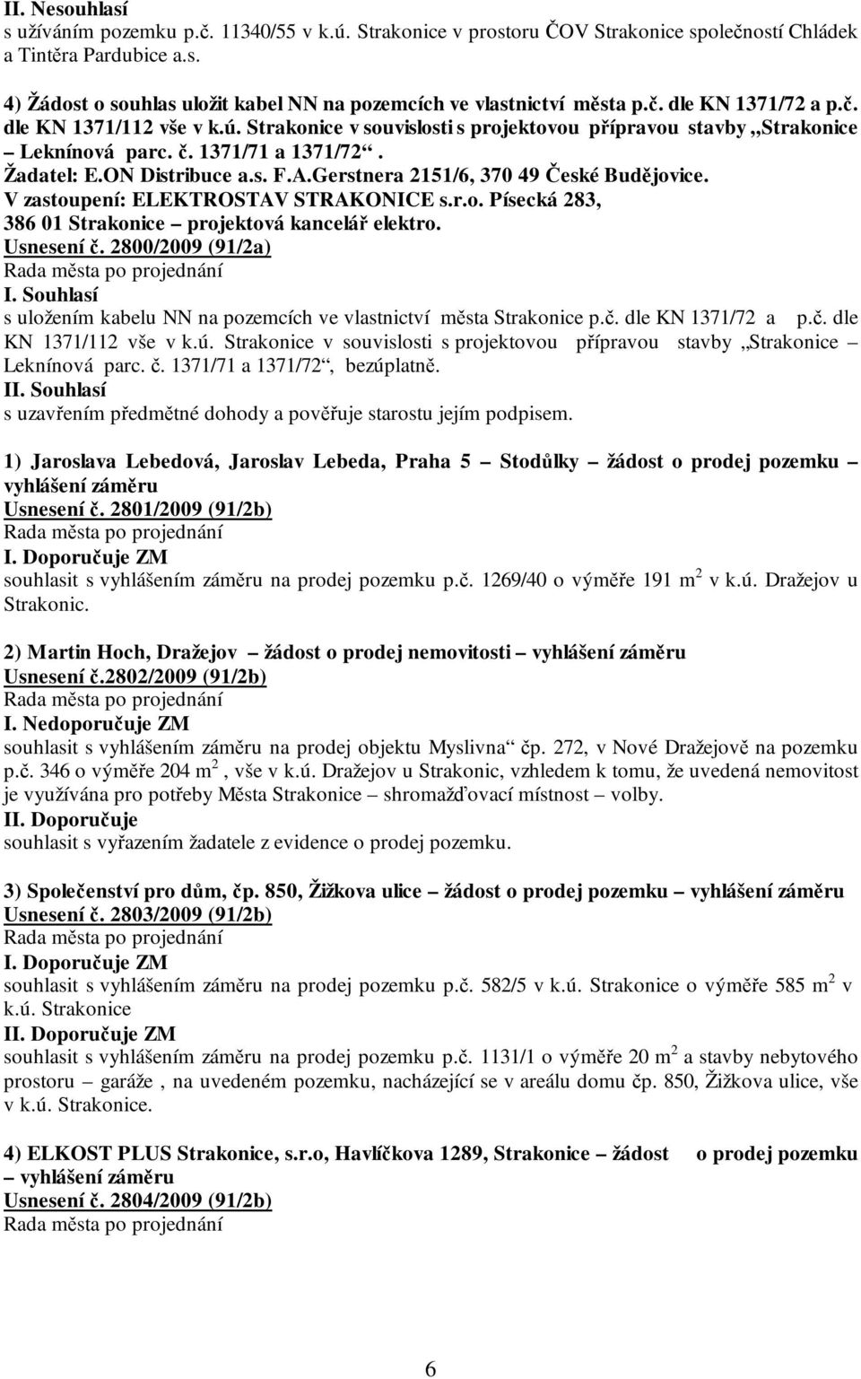 Gerstnera 2151/6, 370 49 České Budějovice. V zastoupení: ELEKTROSTAV STRAKONICE s.r.o. Písecká 283, 386 01 Strakonice projektová kancelář elektro. Usnesení č.