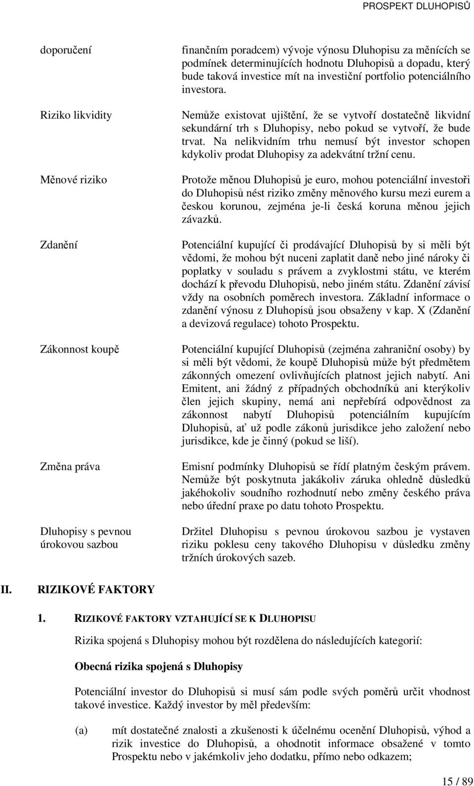 Nemůže existovat ujištění, že se vytvoří dostatečně likvidní sekundární trh s Dluhopisy, nebo pokud se vytvoří, že bude trvat.