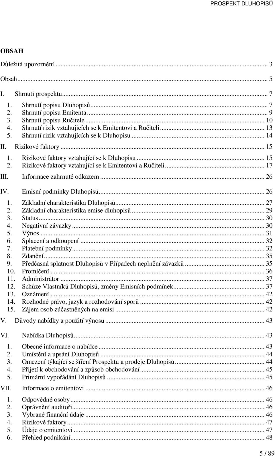 Rizikové faktory vztahující se k Emitentovi a Ručiteli... 17 III. Informace zahrnuté odkazem... 26 IV. Emisní podmínky Dluhopisů... 26 1. Základní charakteristika Dluhopisů... 27 2.