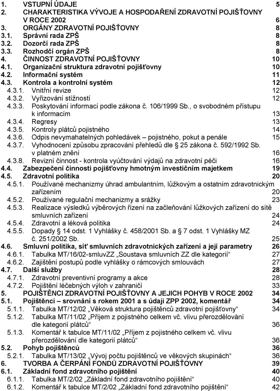 3.3. Poskytování informací podle zákona č. 106/1999 Sb., o svobodném přístupu k informacím 13 4.3.4. Regresy 13 4.3.5. Kontroly plátců pojistného 14 4.3.6. Odpis nevymahatelných pohledávek pojistného, pokut a penále 15 4.