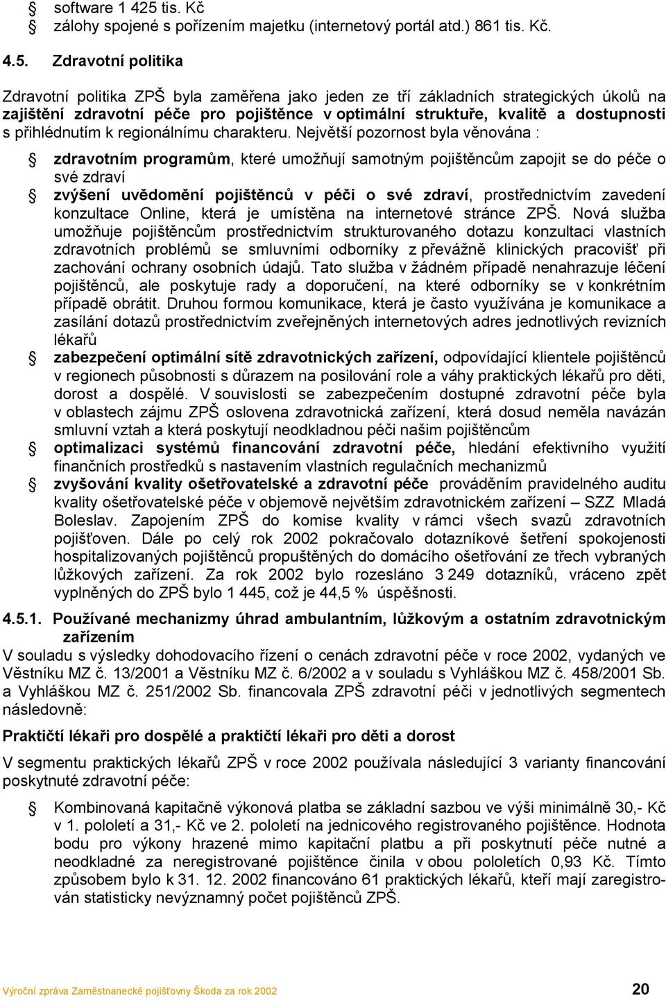 Zdravotní politika Zdravotní politika ZPŠ byla zaměřena jako jeden ze tří základních strategických úkolů na zajištění zdravotní péče pro pojištěnce v optimální struktuře, kvalitě a dostupnosti s