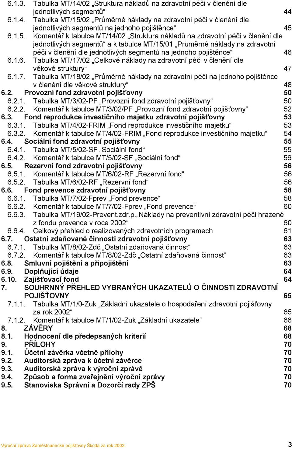 jednoho pojištěnce 46 6.1.6. Tabulka MT/17/02 Celkové náklady na zdravotní péči v členění dle věkové struktury 47 6.1.7. Tabulka MT/18/02 Průměrné náklady na zdravotní péči na jednoho pojištěnce v členění dle věkové struktury 48 6.