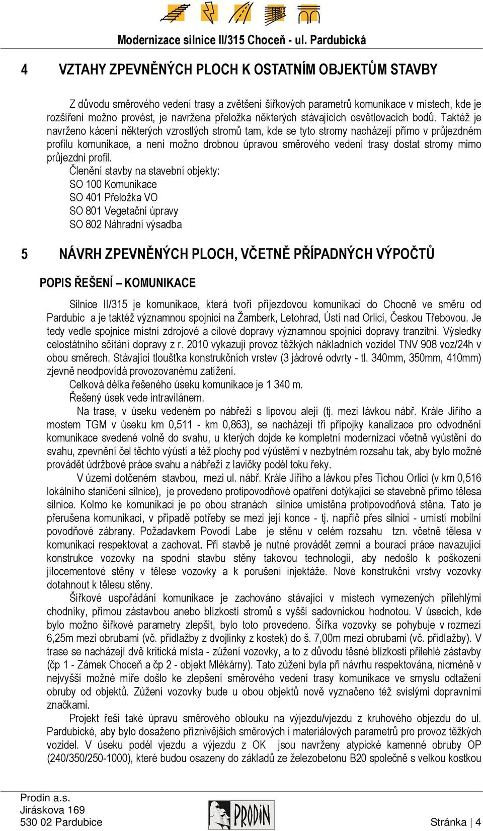 Taktéž je navrženo kácení některých vzrostlých stromů tam, kde se tyto stromy nacházejí přímo v průjezdném profilu komunikace, a není možno drobnou úpravou směrového vedení trasy dostat stromy mimo