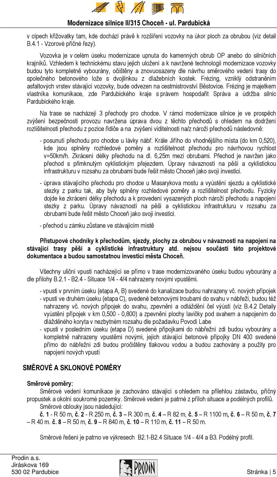 Vzhledem k technickému stavu jejich uložení a k navržené technologii modernizace vozovky budou tyto kompletně vybourány, očištěny a znovuosazeny dle návrhu směrového vedení trasy do společného