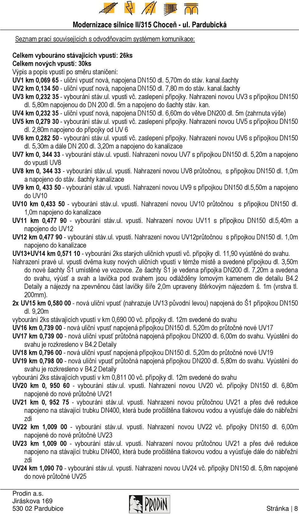 zaslepení přípojky. Nahrazení novou UV3 s přípojkou DN150 dl. 5,80m napojenou do DN 200 dl. 5m a napojeno do šachty stáv. kan. UV4 km 0,232 35 - uliční vpusť nová, napojena DN150 dl.